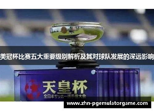 美冠杯比赛五大重要级别解析及其对球队发展的深远影响