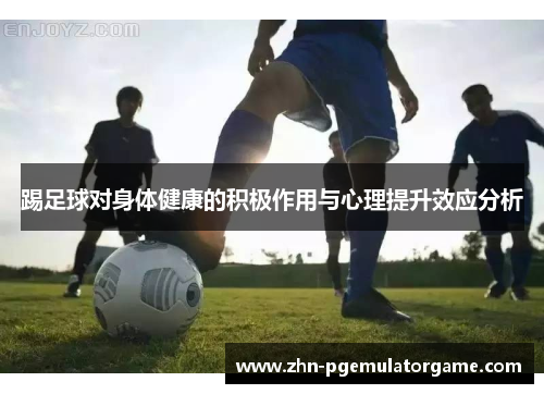 踢足球对身体健康的积极作用与心理提升效应分析