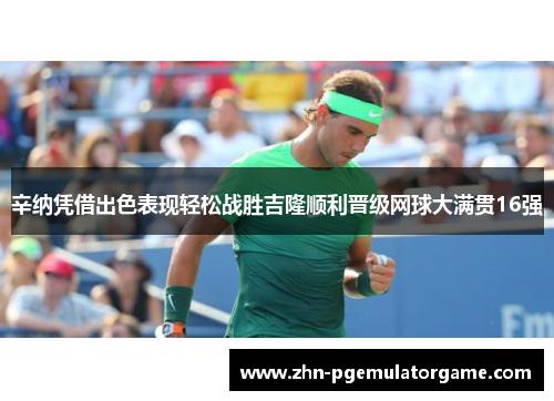 辛纳凭借出色表现轻松战胜吉隆顺利晋级网球大满贯16强