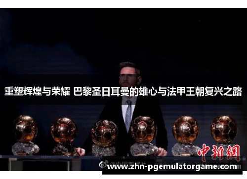 重塑辉煌与荣耀 巴黎圣日耳曼的雄心与法甲王朝复兴之路