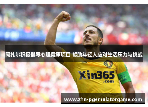 阿扎尔积极倡导心理健康项目 帮助年轻人应对生活压力与挑战