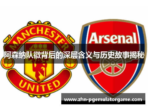 阿森纳队徽背后的深层含义与历史故事揭秘