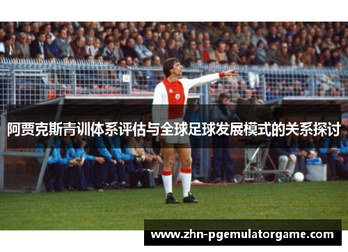 阿贾克斯青训体系评估与全球足球发展模式的关系探讨