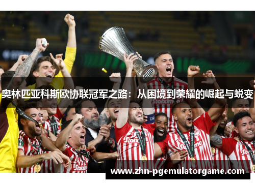 奥林匹亚科斯欧协联冠军之路：从困境到荣耀的崛起与蜕变