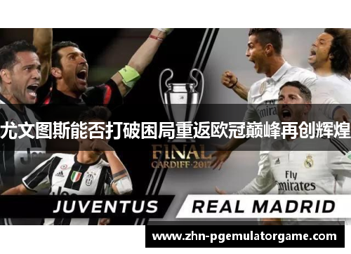 尤文图斯能否打破困局重返欧冠巅峰再创辉煌 尤文图斯能否打破困局重返欧冠巅峰再创辉煌