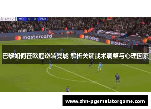 巴黎如何在欧冠逆转曼城 解析关键战术调整与心理因素 巴黎如何在欧冠逆转曼城 解析关键战术调整与心理因素