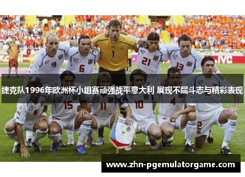 捷克队1996年欧洲杯小组赛顽强战平意大利 展现不屈斗志与精彩表现