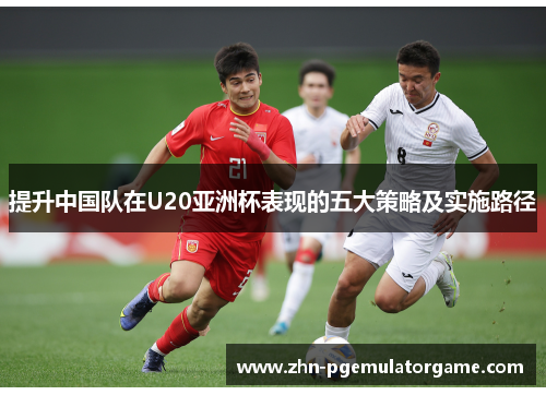 提升中国队在U20亚洲杯表现的五大策略及实施路径