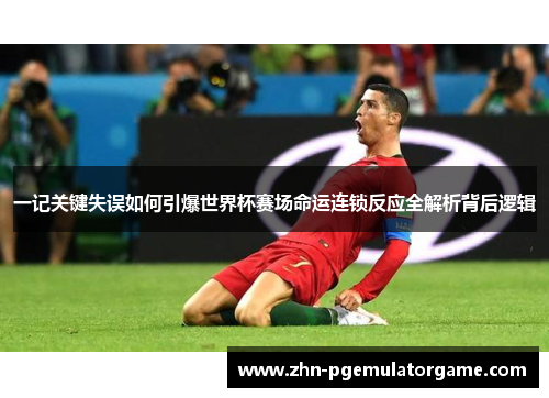一记关键失误如何引爆世界杯赛场命运连锁反应全解析背后逻辑