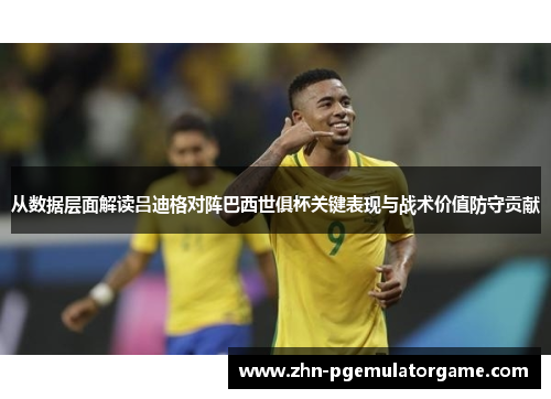 从数据层面解读吕迪格对阵巴西世俱杯关键表现与战术价值防守贡献