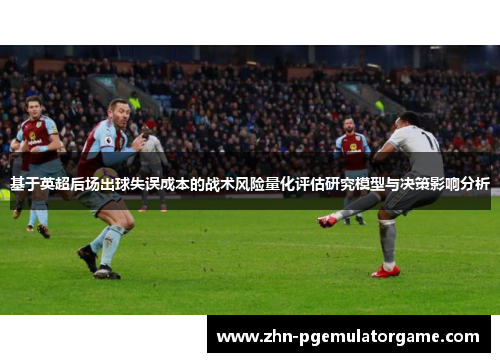 基于英超后场出球失误成本的战术风险量化评估研究模型与决策影响分析