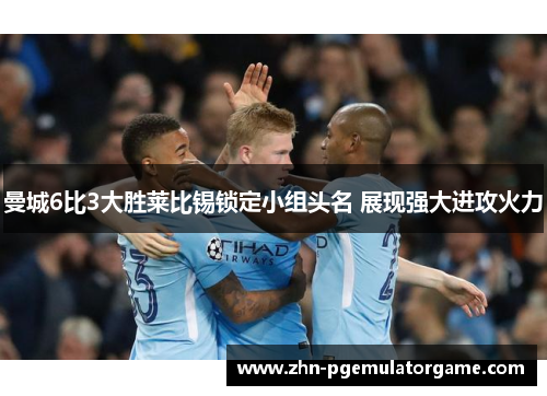 曼城6比3大胜莱比锡锁定小组头名 展现强大进攻火力 曼城6比3大胜莱比锡锁定小组头名 展现强大进攻火力