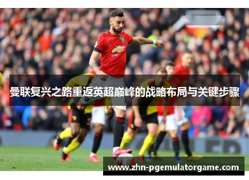 曼联复兴之路重返英超巅峰的战略布局与关键步骤