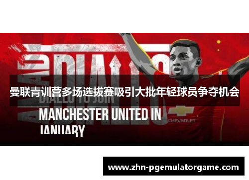 曼联青训营多场选拔赛吸引大批年轻球员争夺机会