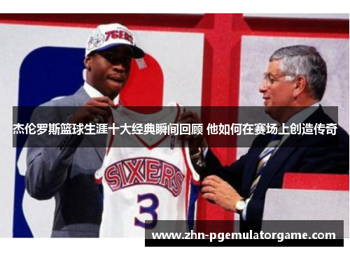杰伦罗斯篮球生涯十大经典瞬间回顾 他如何在赛场上创造传奇 杰伦罗斯篮球生涯十大经典瞬间回顾 他如何在赛场上创造传奇