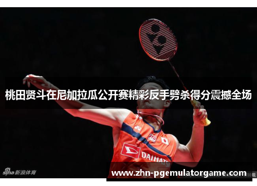 桃田贤斗在尼加拉瓜公开赛精彩反手劈杀得分震撼全场