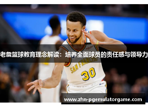 老詹篮球教育理念解读：培养全面球员的责任感与领导力