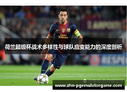 荷兰超级杯战术多样性与球队应变能力的深度剖析
