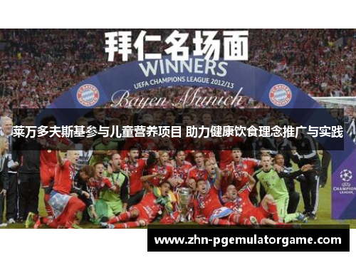 莱万多夫斯基参与儿童营养项目 助力健康饮食理念推广与实践