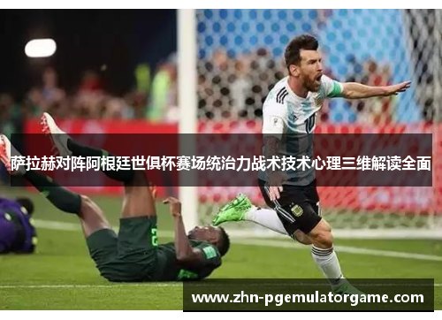 萨拉赫对阵阿根廷世俱杯赛场统治力战术技术心理三维解读全面