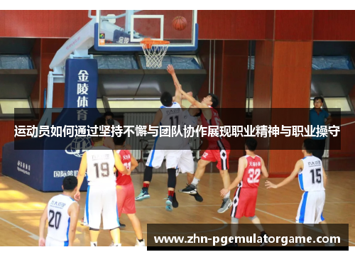 运动员如何通过坚持不懈与团队协作展现职业精神与职业操守